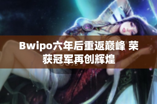 Bwipo六年后重返巅峰 荣获冠军再创辉煌