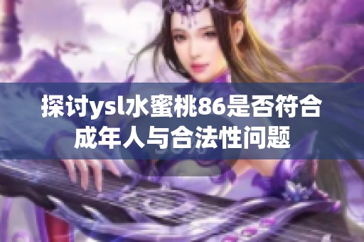 探讨ysl水蜜桃86是否符合成年人与合法性问题