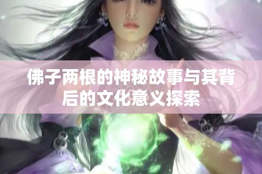 佛子两根的神秘故事与其背后的文化意义探索