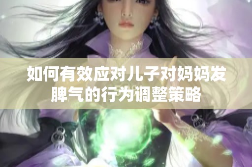 如何有效应对儿子对妈妈发脾气的行为调整策略