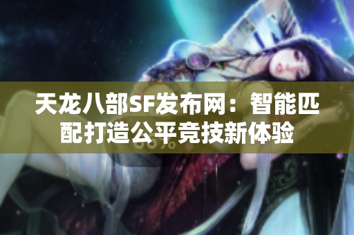 天龙八部SF发布网：智能匹配打造公平竞技新体验