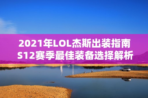 2021年LOL杰斯出装指南 S12赛季最佳装备选择解析