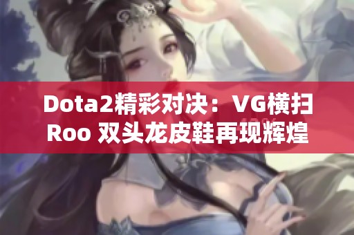 Dota2精彩对决：VG横扫Roo 双头龙皮鞋再现辉煌