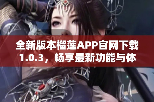 全新版本榴莲APP官网下载1.0.3，畅享最新功能与体验