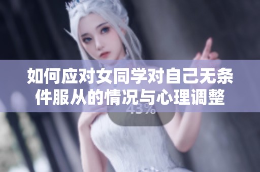 如何应对女同学对自己无条件服从的情况与心理调整