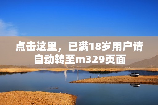 点击这里，已满18岁用户请自动转至m329页面