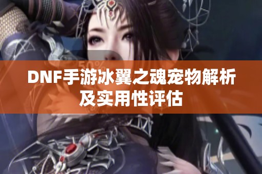 DNF手游冰翼之魂宠物解析及实用性评估