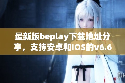 最新版beplay下载地址分享，支持安卓和IOS的v6.64.3版免费下载