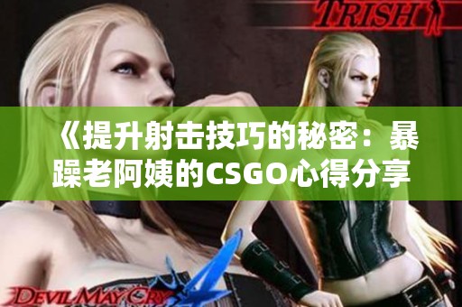 《提升射击技巧的秘密：暴躁老阿姨的CSGO心得分享》