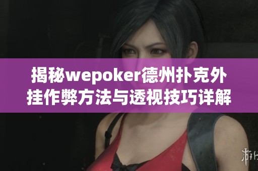 揭秘wepoker德州扑克外挂作弊方法与透视技巧详解