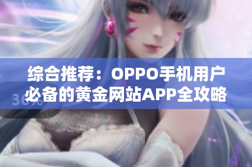 综合推荐：OPPO手机用户必备的黄金网站APP全攻略