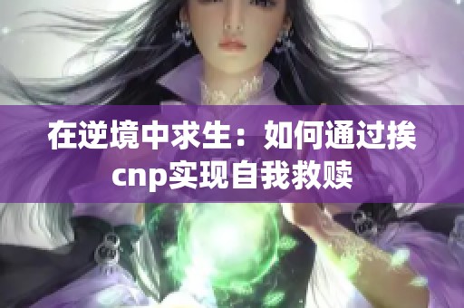 在逆境中求生：如何通过挨cnp实现自我救赎