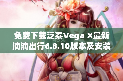 免费下载泛泰Vega X最新滴滴出行6.8.10版本及安装指南