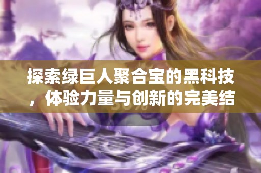 探索绿巨人聚合宝的黑科技，体验力量与创新的完美结合