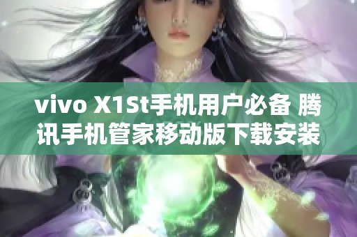 vivo X1St手机用户必备 腾讯手机管家移动版下载安装指南