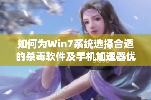 如何为Win7系统选择合适的杀毒软件及手机加速器优化网络速度