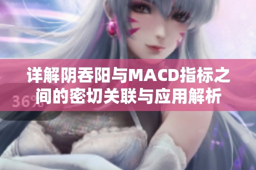 详解阴吞阳与MACD指标之间的密切关联与应用解析