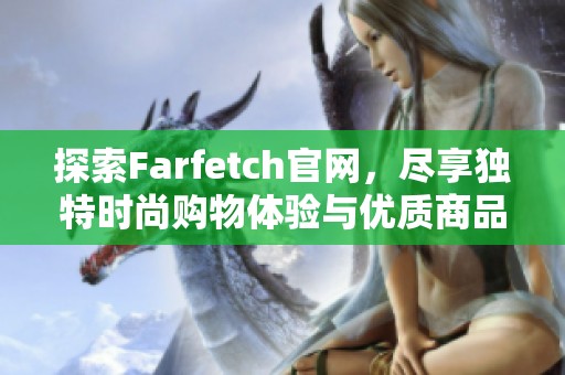 探索Farfetch官网，尽享独特时尚购物体验与优质商品