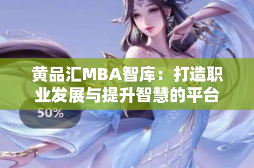 黄品汇MBA智库：打造职业发展与提升智慧的平台