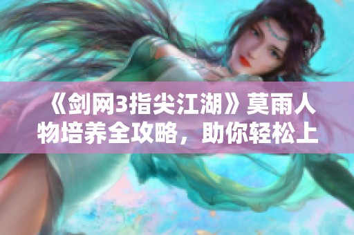 《剑网3指尖江湖》莫雨人物培养全攻略，助你轻松上手