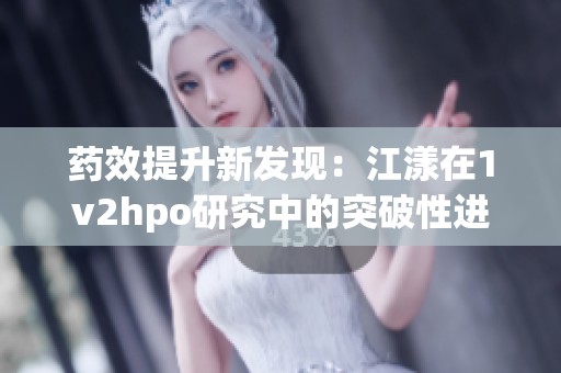 药效提升新发现：江漾在1v2hpo研究中的突破性进展