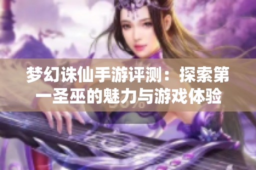 梦幻诛仙手游评测：探索第一圣巫的魅力与游戏体验