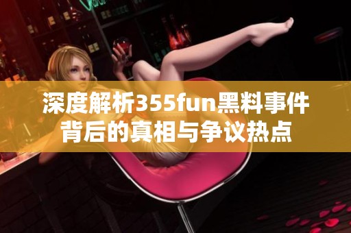 深度解析355fun黑料事件背后的真相与争议热点