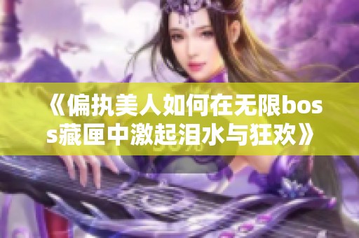 《偏执美人如何在无限boss藏匣中激起泪水与狂欢》