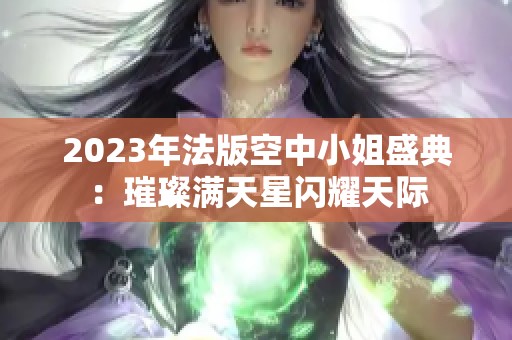 2023年法版空中小姐盛典：璀璨满天星闪耀天际