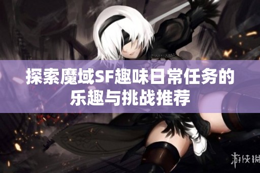 探索魔域SF趣味日常任务的乐趣与挑战推荐