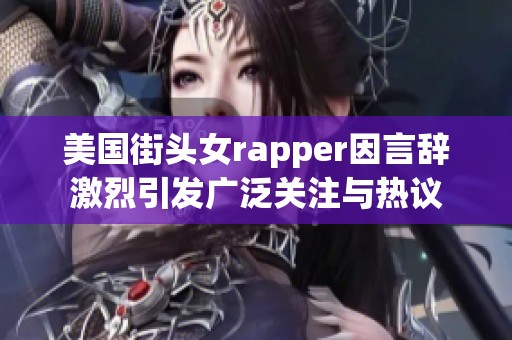 美国街头女rapper因言辞激烈引发广泛关注与热议