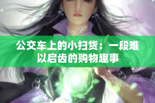 公交车上的小扫货：一段难以启齿的购物趣事