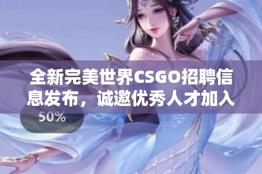 全新完美世界CSGO招聘信息发布，诚邀优秀人才加入团队