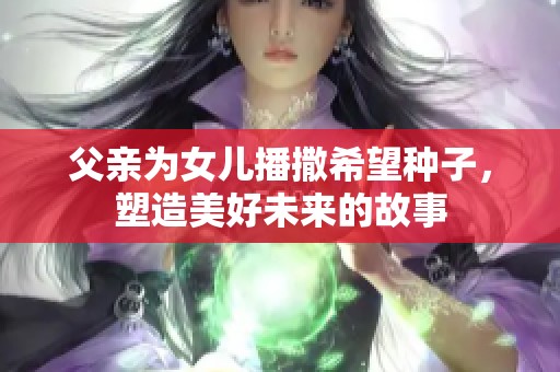 父亲为女儿播撒希望种子，塑造美好未来的故事