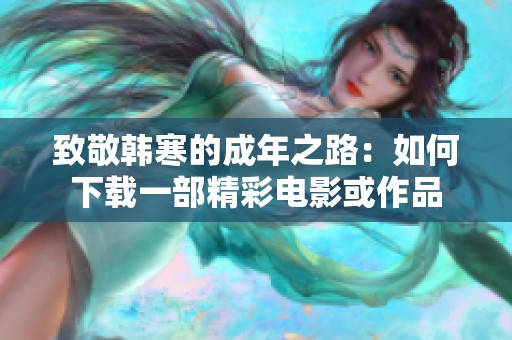 致敬韩寒的成年之路：如何下载一部精彩电影或作品