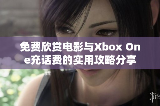 免费欣赏电影与Xbox One充话费的实用攻略分享