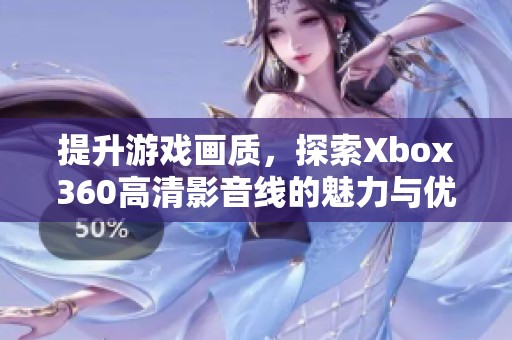 提升游戏画质，探索Xbox360高清影音线的魅力与优势