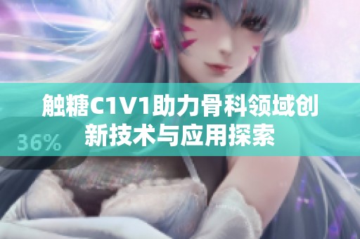 触糖C1V1助力骨科领域创新技术与应用探索