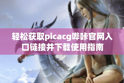 轻松获取picacg哔咔官网入口链接并下载使用指南