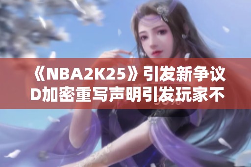 《NBA2K25》引发新争议 D加密重写声明引发玩家不满