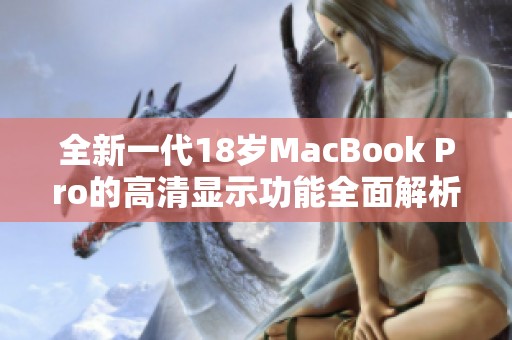 全新一代18岁MacBook Pro的高清显示功能全面解析