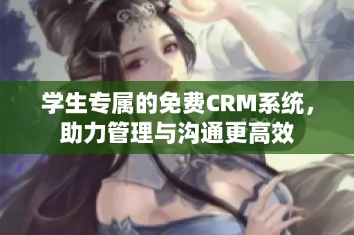 学生专属的免费CRM系统，助力管理与沟通更高效