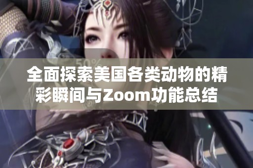 全面探索美国各类动物的精彩瞬间与Zoom功能总结