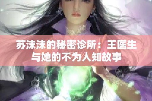 苏沫沫的秘密诊所：王医生与她的不为人知故事