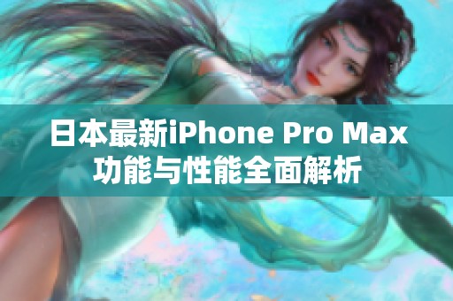 日本最新iPhone Pro Max功能与性能全面解析