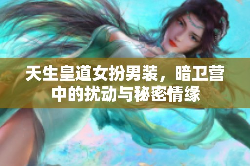 天生皇道女扮男装，暗卫营中的扰动与秘密情缘