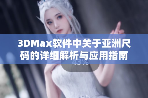 3DMax软件中关于亚洲尺码的详细解析与应用指南