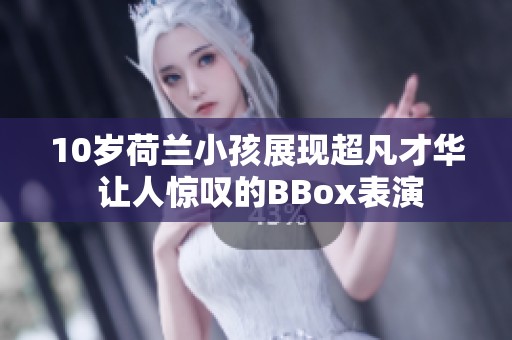 10岁荷兰小孩展现超凡才华 让人惊叹的BBox表演