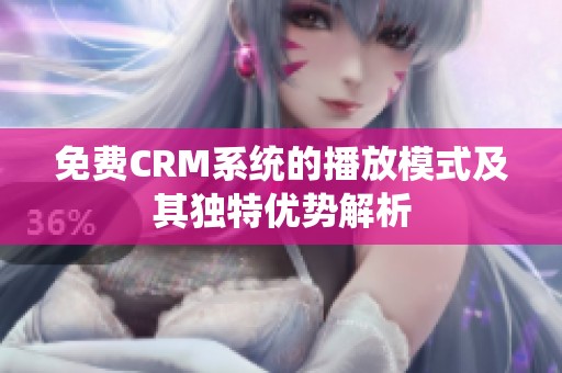 免费CRM系统的播放模式及其独特优势解析