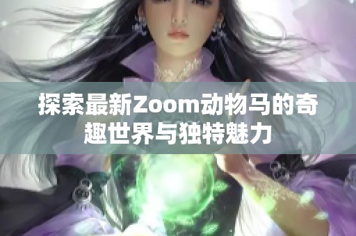 探索最新Zoom动物马的奇趣世界与独特魅力